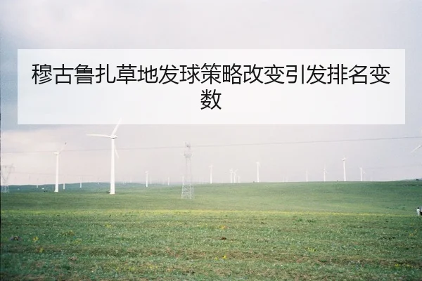 穆古鲁扎草地发球策略改变引发排名变数 | leyu